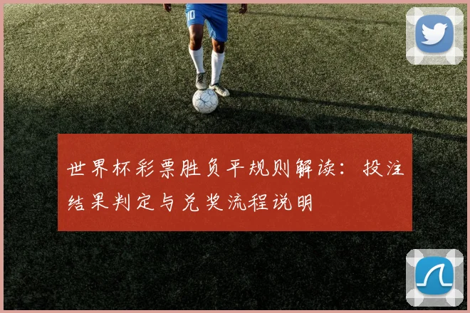 世界杯彩票胜负平规则解读：投注结果判定与兑奖流程说明
