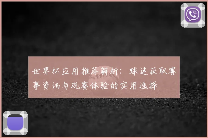 世界杯应用推荐解析：球迷获取赛事资讯与观赛体验的实用选择