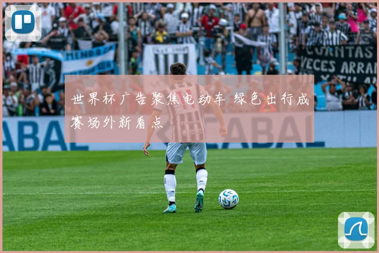 世界杯广告聚焦电动车 绿色出行成赛场外新看点