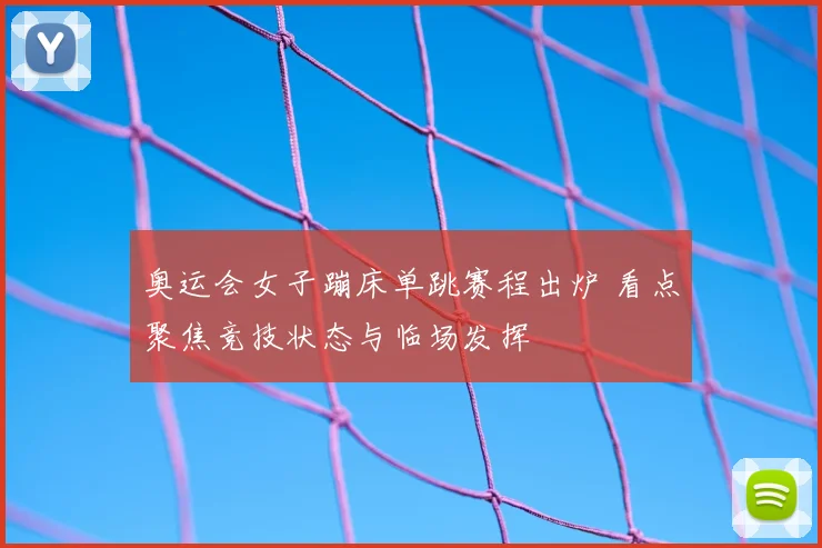 奥运会女子蹦床单跳赛程出炉 看点聚焦竞技状态与临场发挥
