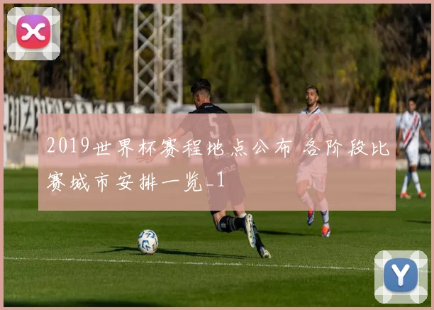 2019世界杯赛程地点公布 各阶段比赛城市安排一览_1