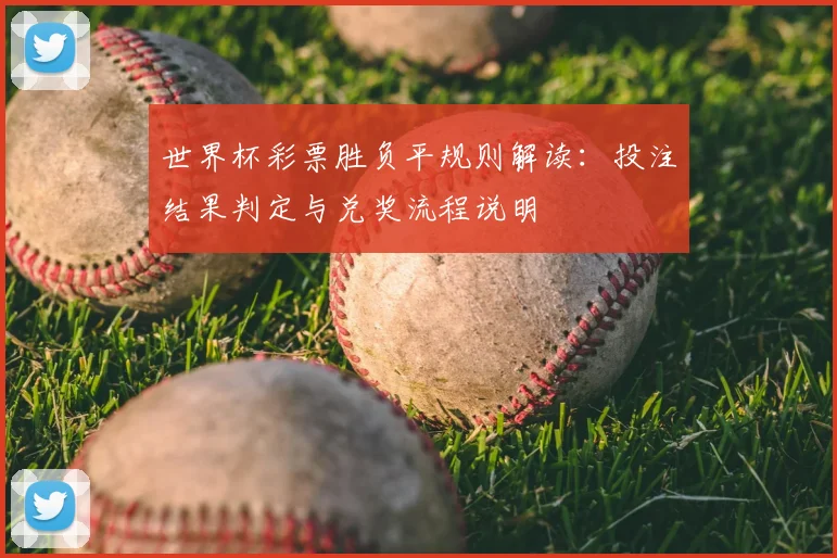 世界杯彩票胜负平规则解读：投注结果判定与兑奖流程说明