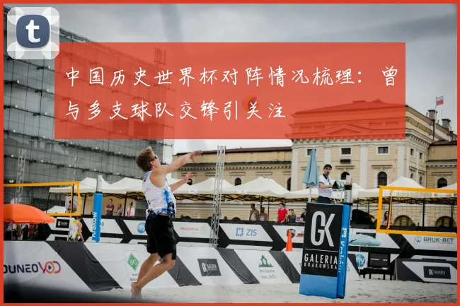 中国历史世界杯对阵情况梳理：曾与多支球队交锋引关注