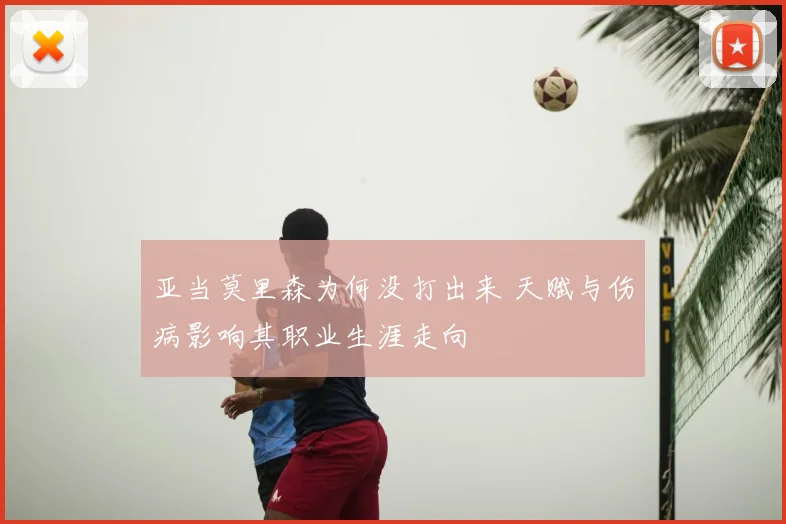 亚当莫里森为何没打出来 天赋与伤病影响其职业生涯走向