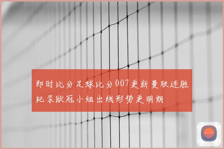 即时比分足球比分007更新曼联连胜纪录欧冠小组出线形势更明朗