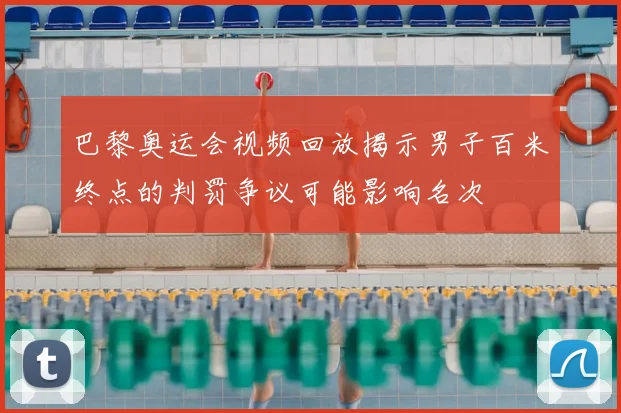巴黎奥运会视频回放揭示男子百米终点的判罚争议可能影响名次