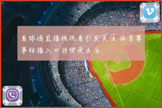 看球通直播线观看引发关注 体育赛事转播入口持续受关注