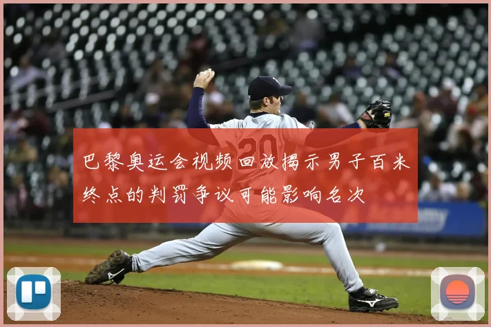 巴黎奥运会视频回放揭示男子百米终点的判罚争议可能影响名次
