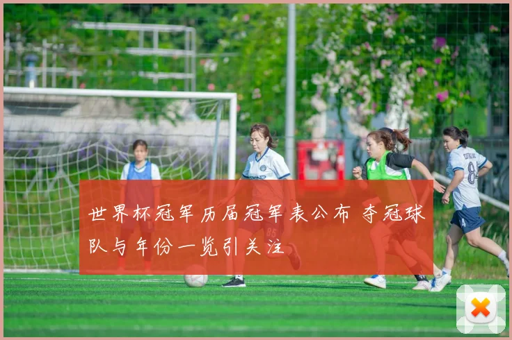 世界杯冠军历届冠军表公布 夺冠球队与年份一览引关注