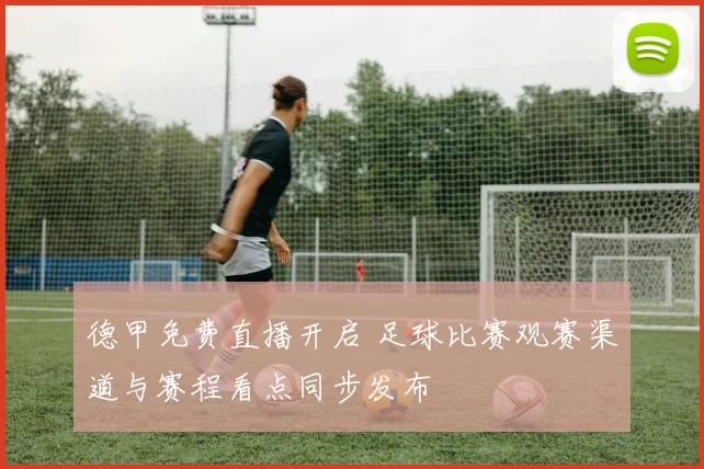 德甲免费直播开启 足球比赛观赛渠道与赛程看点同步发布
