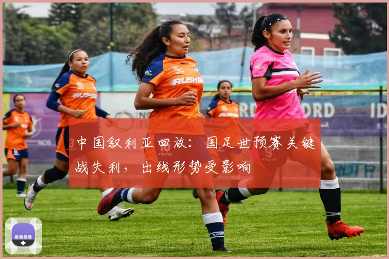中国叙利亚回放：国足世预赛关键战失利，出线形势受影响