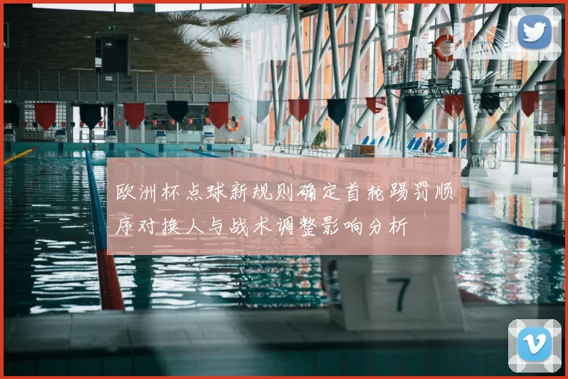 欧洲杯点球新规则确定首轮踢罚顺序对换人与战术调整影响分析