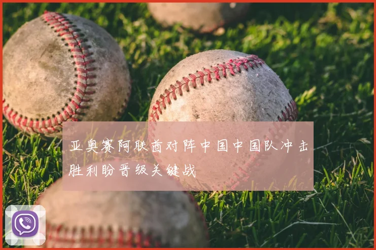 亚奥赛阿联酋对阵中国中国队冲击胜利盼晋级关键战