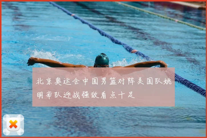 北京奥运会中国男篮对阵美国队姚明率队迎战强敌看点十足