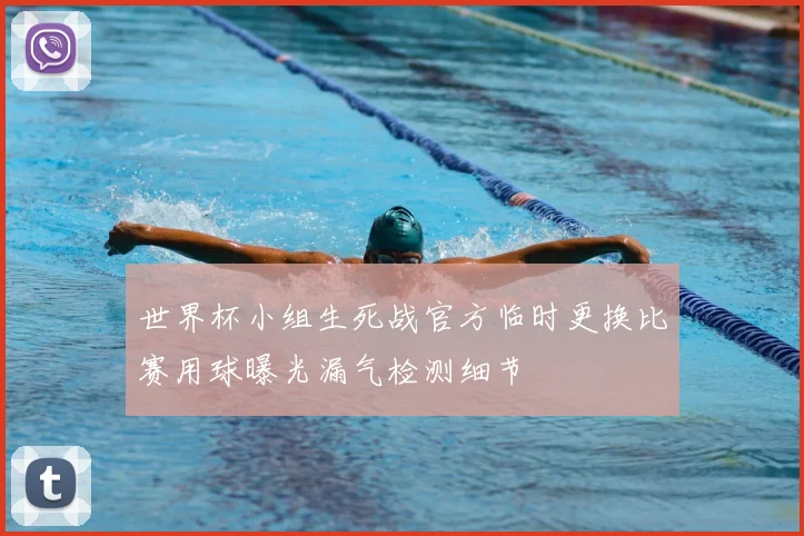 世界杯小组生死战官方临时更换比赛用球曝光漏气检测细节