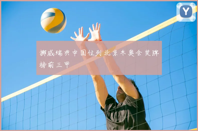 挪威瑞典中国位列北京冬奥会奖牌榜前三甲