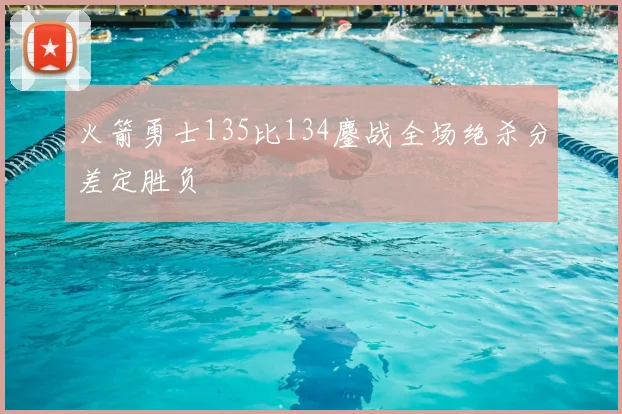 火箭勇士135比134鏖战全场绝杀分差定胜负