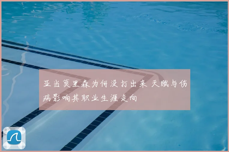 亚当莫里森为何没打出来 天赋与伤病影响其职业生涯走向