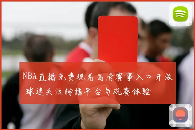 NBA直播免费观看高清赛事入口开放 球迷关注转播平台与观赛体验