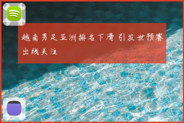 越南男足亚洲排名下滑 引发世预赛出线关注
