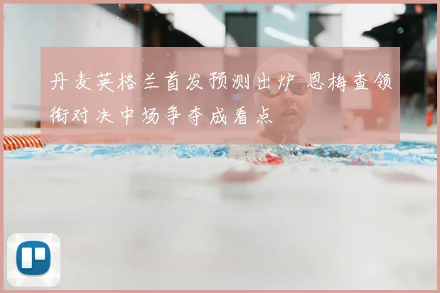 丹麦英格兰首发预测出炉 恩梅查领衔对决中场争夺成看点