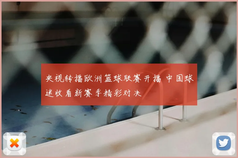 央视转播欧洲篮球联赛开播 中国球迷收看新赛季精彩对决