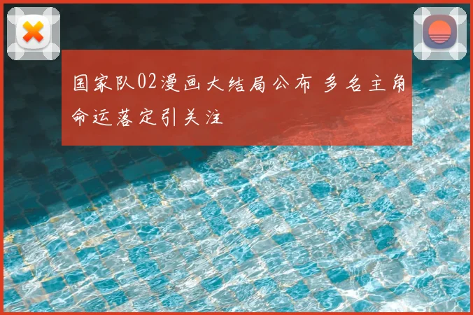 国家队02漫画大结局公布 多名主角命运落定引关注