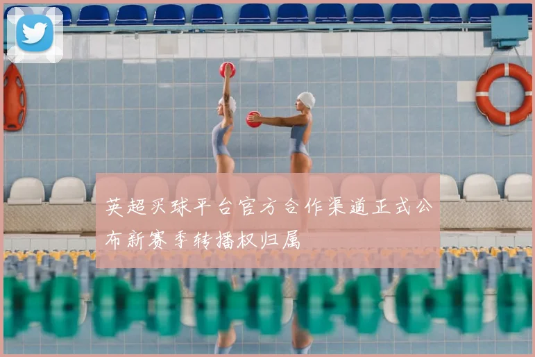 英超买球平台官方合作渠道正式公布新赛季转播权归属