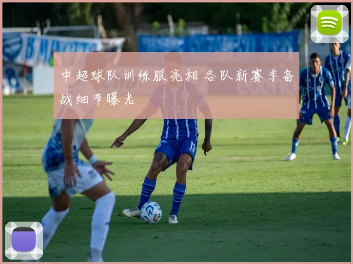 中超球队训练服亮相 各队新赛季备战细节曝光