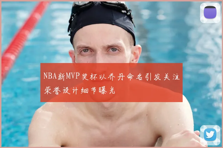 NBA新MVP奖杯以乔丹命名引发关注荣誉设计细节曝光